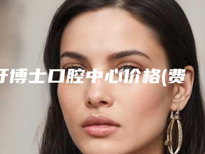 牙博士口腔中心价格(费用)清单真实-树脂假牙手术费用多少呢