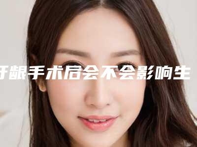 牙龈手术后会不会影响生育哺乳