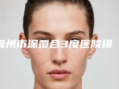 梅州市深覆合3度医院排行前十位大盘点(梅州吴晓波口腔诊所便宜又正规)