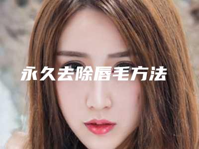 永久去除唇毛方法