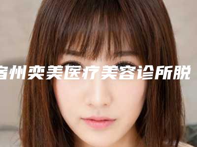 宿州奕美医疗美容诊所脱腋下毛技术分析