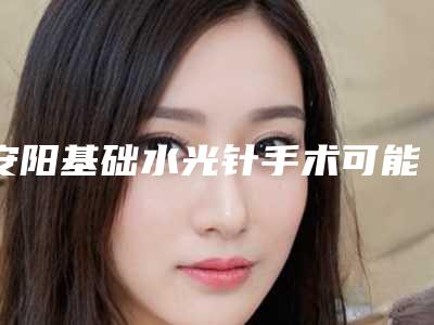安阳基础水光针手术可能会出现的后遗症