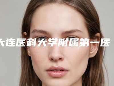 大连医科大学附属第一医院美容整形科,中国人民解放军联勤保障部队第九六七医院整形科你比较中意哪一家