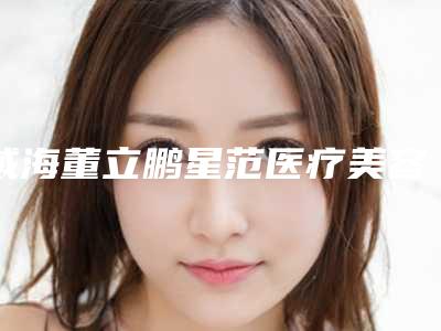 威海董立鹏星范医疗美容价格价位表2025升级一览附下巴是歪矫正案例