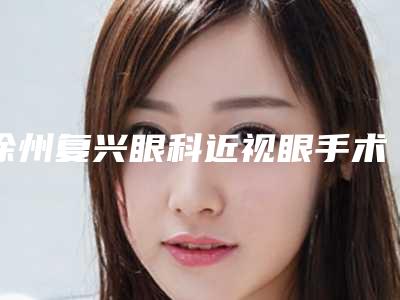徐州复兴眼科近视眼手术怎么样医院是不是正规的