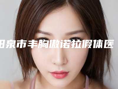 阳泉市丰胸傲诺拉假体医院排名榜十强名气榜单推荐-阳泉美亚医学整形美容诊所是名医大咖