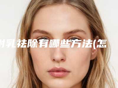 附乳祛除有哪些方法(怎样消除副乳)
