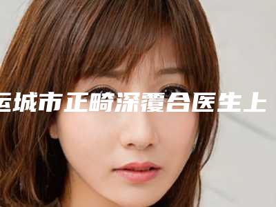 运城市正畸深覆合医生上榜名单顾客说超级喜欢-运城市正畸深覆合口腔医生